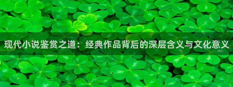 海棠小说sm：现代小说鉴赏之道：经典作品背后的深层含义与文化意义